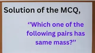 Which one of the following pair has same mass? | Mcqs & Numericals