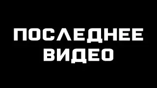 МОЁ ПОСЛЕДНЕЕ ВИДЕО