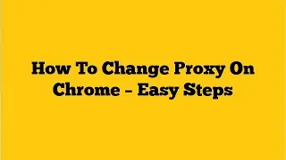 How To Change Proxy On Chrome – Easy Steps (2021)