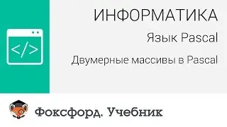 Информатика. Язык Pascal: Двумерные массивы в Pascal. Центр онлайн-обучения «Фоксфорд»