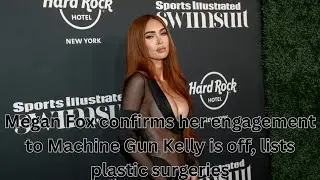 Megan Fox confirms her engagement to Machine Gun Kelly is off, lists plastic surgeries