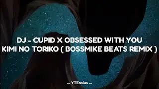 DJ - CUPID X OBSESSED WITH YOU KIMI NO TORIKO || BOSSMIKE BEATS REMIX 2023