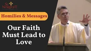 Homilies & Messages - Our Faith Must Lead to Love