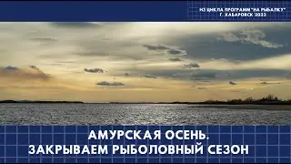 Амурская осень. Закрываем рыболовный сезон
