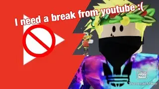 I need a break from YouTube! :(