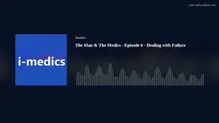 The Man & The Medics - Episode 6 - Dealing with Failure