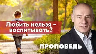 Проповедь | Любить нельзя - воспитывать? | Пастор д-р Отто Вендель