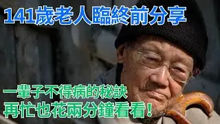 #為人處世 #生活經驗 #情感故事 #141歲 ｜ 141歲老人臨終前分享，一輩子不得病的秘訣，再忙也花兩分鐘看看！