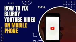 How to fix a Blurry YouTube Video on Mobile Phone