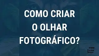 COMO CRIAR O OLHAR FOTOGRÁFICO?