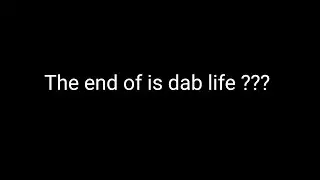 The end of is dab life ???