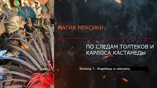 Эпизод 7. Индейцы и нагуаль. МАГИЯ МЕКСИКИ. ПО СЛЕДАМ ТОЛТЕКОВ И КАРЛОСА КАСТАНЕДЫ.