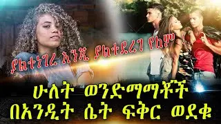 ያልተነገረ እንጂ ያልተደረገ የለም ! ሁለት ወንድማማቾች በአንዲት ሴት ፍቅር ወደቁ