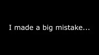 I made a big mistake....