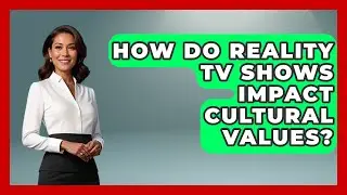 How Do Reality TV Shows Impact Cultural Values? | The Reality Radar