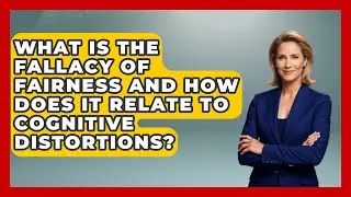 What Is the Fallacy of Fairness and How Does It Relate to Cognitive Distortions?