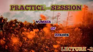 PRACTICE SESSION | | NUMBER OF ZEROES   | | practice material | | Lecture ~ 2