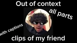 Out Of Context Clips Of My Friend All Parts (With Captions)