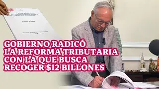 Gobierno radicó la reforma tributaria con la que busca recoger $12 billones
