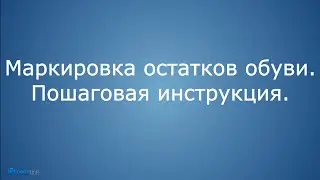 Маркировка остатков обуви  Пошаговая инструкция.