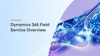 Dynamics 365 Field Service Overview