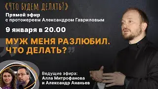 Муж меня разлюбил. Что делать? Эфир с протоиереем Александром Гавриловым