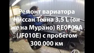 Ремонт вариатора Ниссан Теана 3,5 L (он же на Мурано) RE0F09A (JF010E) с пробегом 300 000 км
