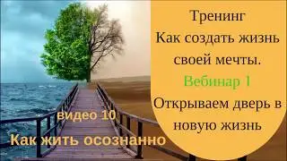 10 видео Как жить осознанно.  1 вебинар Тренинг Как создать жизнь своей мечты