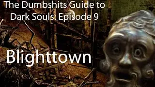 The Dumbshits Guide to Dark Souls: Blighttown
