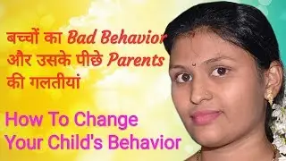 बच्चों का Bad Behavior और उसके पीछे Parents की गलतीयां | How To Change Your Child's Behavior