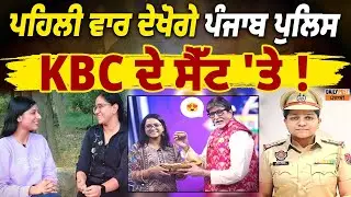 ਪਹਿਲੀ ਵਾਰ ਦੇਖੋਗੇ ਪੰਜਾਬ ਪੁਲਿਸ KBC ਦੇ ਸੈੱਟ 'ਤੇ !