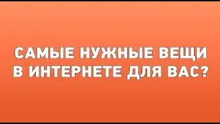 Самые нужные вещи в интернете для вас?