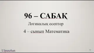 4 сынып математика 96 сабақ. 1-9есептер. Логикалық есептер