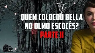 QUEM COLOCOU BELLA NO OLMO ESCOCÊS? | PARTE 2