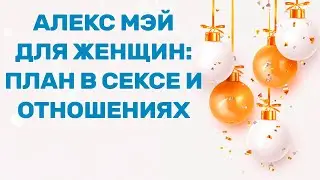 Алекс Мэй для женщин: план развития в постели и отношениях на год