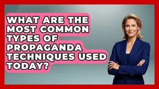 What Are the Most Common Types of Propaganda Techniques Used Today?