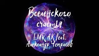 LMR AK feat. Александр Чепрасов - Вселенского счастья