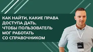 Как найти, какие права доступа дать, чтобы пользователь мог работать со справочником в 1С УТ (2024)