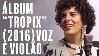 “Voz e Violão” de algumas canções do álbum “Tropix” (2016)