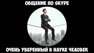 Общение по Skype - Очень уверенный в науке человек.