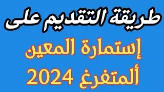طريقة التقديم ومليء استمارة المعين المتفرغ 2024