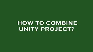 How to combine unity project?