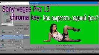 Sony vegas pro13. Chroma key - Или как вырезать задний фон?
