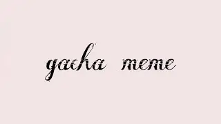 gacha meme😼