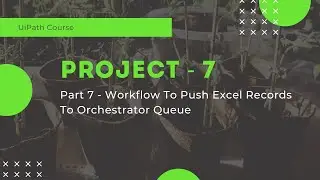 UiPath Project 7 - Workflow To Push Excel Records To Orchestrator Queue - Part 7