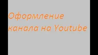 Оформление канала. Как оформить канал на Youtube.