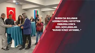 Bursa’da bulunan Azerbaycanlı heyetten enbursa.com’a özel açıklamalar: “Burası ikinci vat