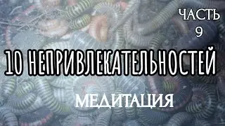 10 НЕПРИВЛЕКАТЕЛЬНОСТЕЙ (Часть 9) / МЕДИТАЦИЯ / ПРАКТИЧЕСКОЕ ЗАНЯТИЕ | 10 UNATTRACTIVE THINGS Part 9