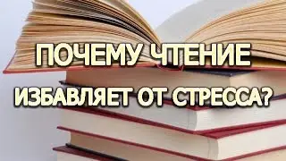 ПОЧЕМУ ЧТЕНИЕ ИЗБАВЛЯЕТ ОТ СТРЕССА? ПОЧЕМУ НУЖНО ЧИТАТЬ КНИГИ?