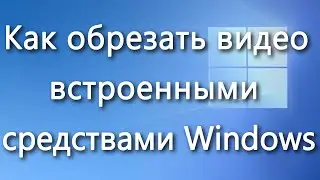 Как обрезать видео встроенными средствами Windows